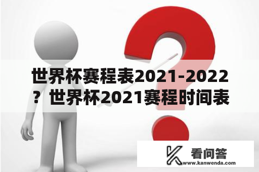 世界杯赛程表2021-2022？世界杯2021赛程时间表cctv5？