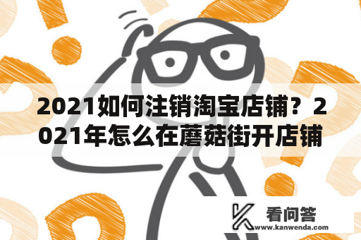 2021如何注销淘宝店铺？2021年怎么在蘑菇街开店铺？