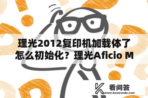 理光2012复印机加载体了怎么初始化？理光Aficio MP 2012LD打印机，无法打印~~详细情况如下？