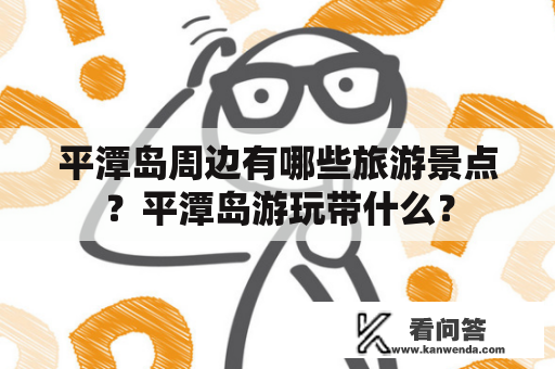 平潭岛周边有哪些旅游景点？平潭岛游玩带什么？