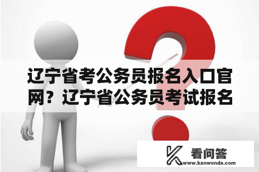 辽宁省考公务员报名入口官网？辽宁省公务员考试报名入口官网？