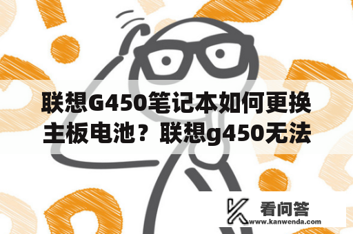 联想G450笔记本如何更换主板电池？联想g450无法开机怎么办？