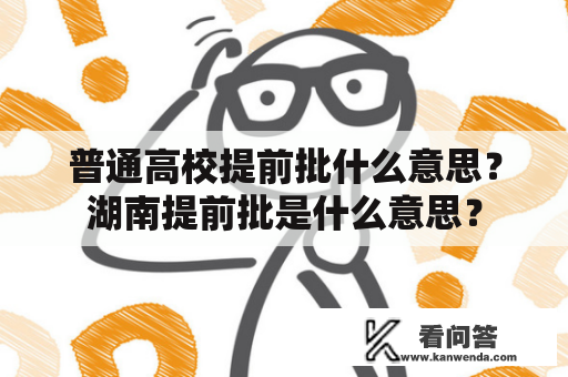 普通高校提前批什么意思？湖南提前批是什么意思？