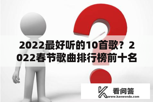 2022最好听的10首歌？2022春节歌曲排行榜前十名？