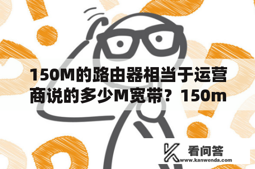 150M的路由器相当于运营商说的多少M宽带？150m无线路由器