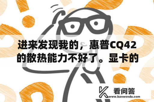 进来发现我的，惠普CQ42的散热能力不好了。显卡的温度平常都能到65，CPU也是 ! 为什么啊？怎么解决一下啊？惠普cq43系列散热？