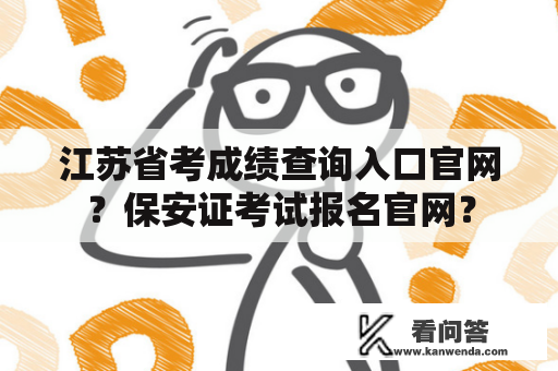 江苏省考成绩查询入口官网？保安证考试报名官网？