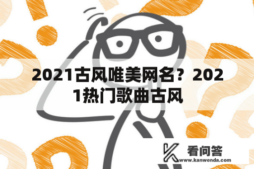 2021古风唯美网名？2021热门歌曲古风