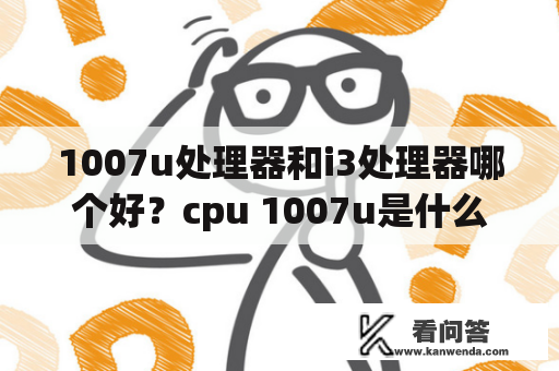 1007u处理器和i3处理器哪个好？cpu 1007u是什么时候的？