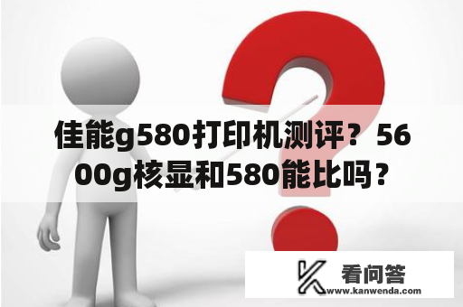 佳能g580打印机测评？5600g核显和580能比吗？