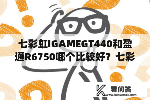 七彩虹IGAMEGT440和盈通R6750哪个比较好？七彩虹GT720或者gt730的400元以内的的和蓝宝石hd6570至尊版那个好一些？