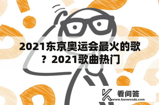 2021东京奥运会最火的歌？2021歌曲热门