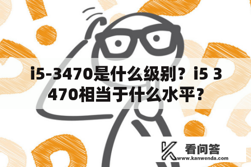 i5-3470是什么级别？i5 3470相当于什么水平？