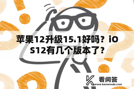 苹果12升级15.1好吗？iOS12有几个版本了？