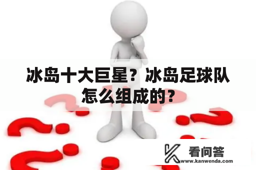 冰岛十大巨星？冰岛足球队怎么组成的？