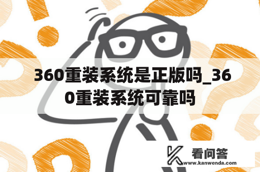  360重装系统是正版吗_360重装系统可靠吗