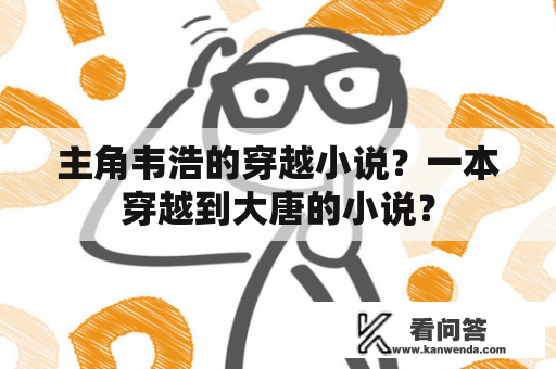 主角韦浩的穿越小说？一本穿越到大唐的小说？