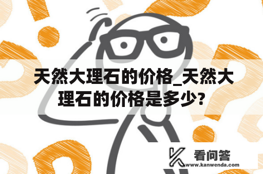  天然大理石的价格_天然大理石的价格是多少?