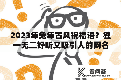 2023年兔年古风祝福语？独一无二好听又吸引人的网名古风？