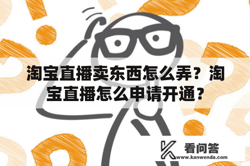 淘宝直播卖东西怎么弄？淘宝直播怎么申请开通？