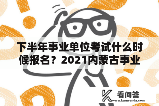 下半年事业单位考试什么时候报名？2021内蒙古事业编考试推迟？