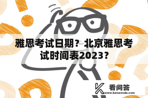 雅思考试日期？北京雅思考试时间表2023？