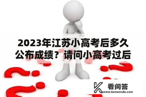 2023年江苏小高考后多久公布成绩？请问小高考过后多久可以查成绩?请问小高考过？