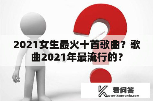 2021女生最火十首歌曲？歌曲2021年最流行的？