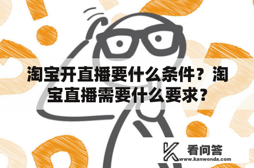 淘宝开直播要什么条件？淘宝直播需要什么要求？