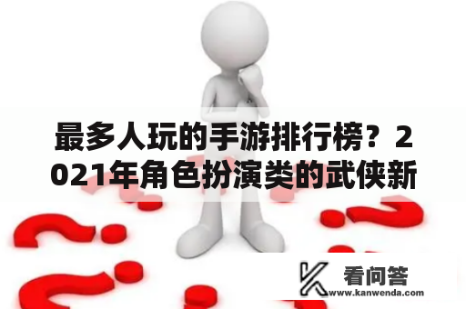 最多人玩的手游排行榜？2021年角色扮演类的武侠新手游？