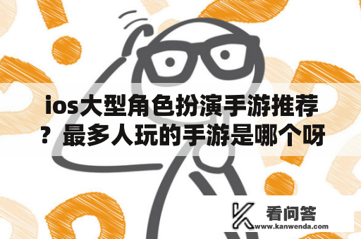 ios大型角色扮演手游推荐？最多人玩的手游是哪个呀？