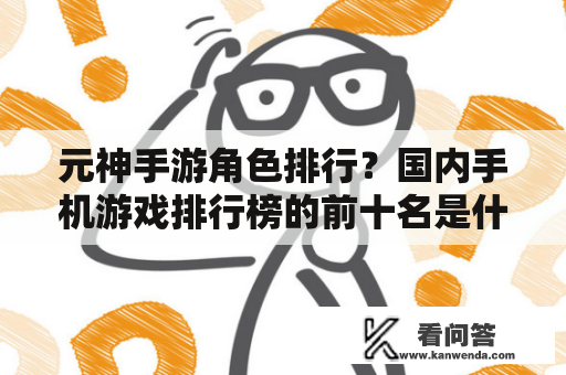 元神手游角色排行？国内手机游戏排行榜的前十名是什么？