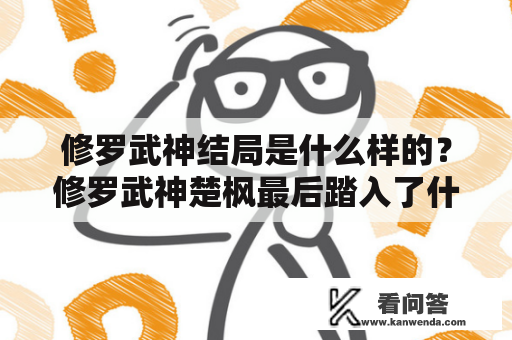 修罗武神结局是什么样的？修罗武神楚枫最后踏入了什么境界？