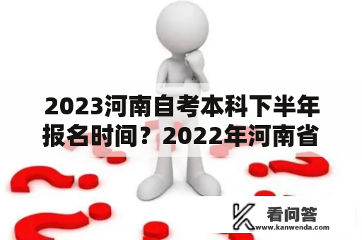 2023河南自考本科下半年报名时间？2022年河南省自考报名时间及条件？