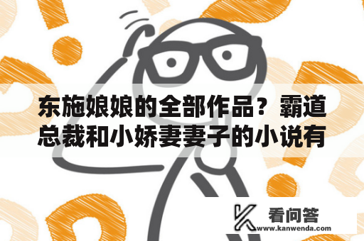 东施娘娘的全部作品？霸道总裁和小娇妻妻子的小说有哪些？