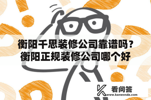 衡阳千思装修公司靠谱吗？衡阳正规装修公司哪个好