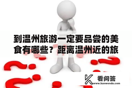 到温州旅游一定要品尝的美食有哪些？距离温州近的旅游景点？