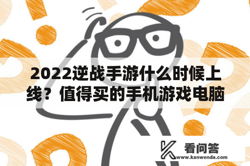 2022逆战手游什么时候上线？值得买的手机游戏电脑？