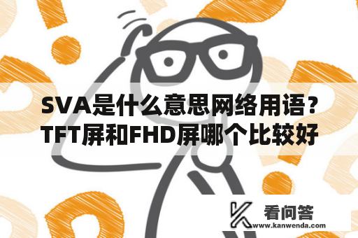 SVA是什么意思网络用语？TFT屏和FHD屏哪个比较好？