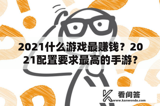 2021什么游戏最赚钱？2021配置要求最高的手游？