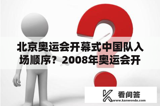 北京奥运会开幕式中国队入场顺序？2008年奥运会开幕式节目排行？