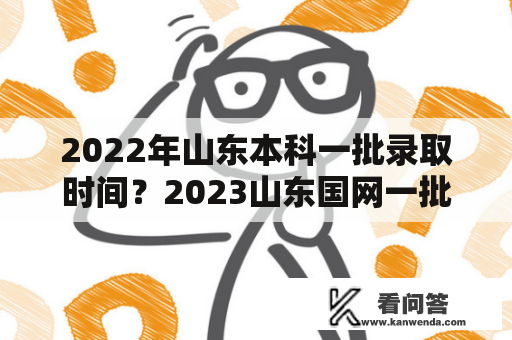 2022年山东本科一批录取时间？2023山东国网一批录取通知？