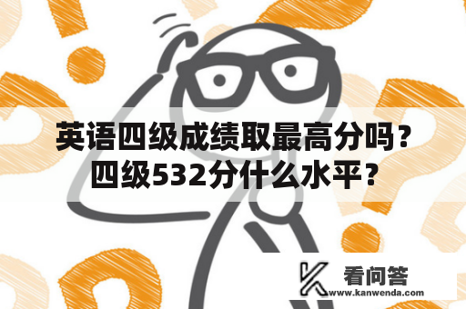 英语四级成绩取最高分吗？四级532分什么水平？