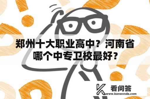 郑州十大职业高中？河南省哪个中专卫校最好？