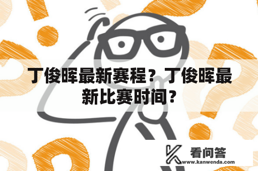 丁俊晖最新赛程？丁俊晖最新比赛时间？