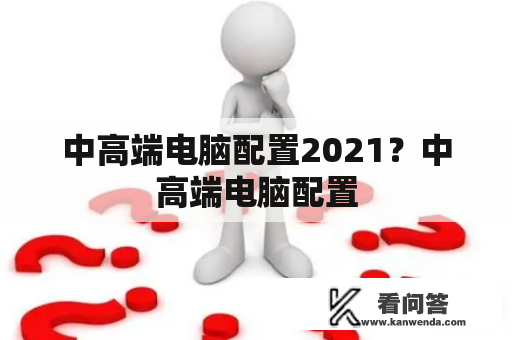 中高端电脑配置2021？中高端电脑配置