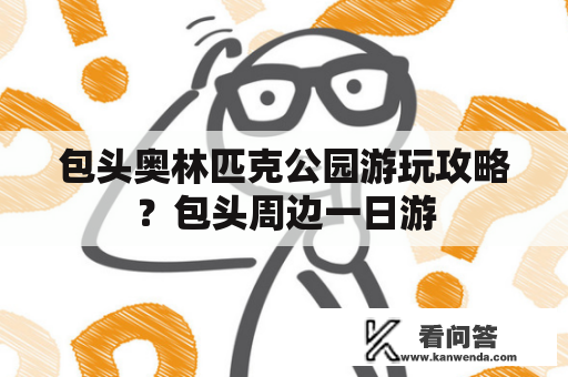 包头奥林匹克公园游玩攻略？包头周边一日游