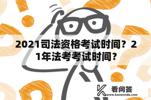 2021司法资格考试时间？21年法考考试时间？