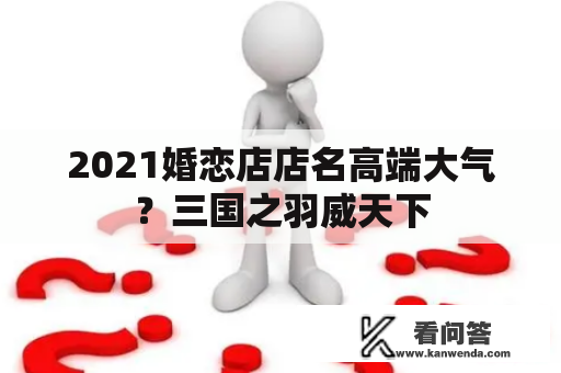 2021婚恋店店名高端大气？三国之羽威天下