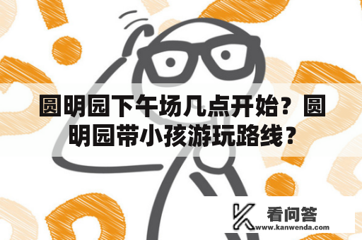 圆明园下午场几点开始？圆明园带小孩游玩路线？